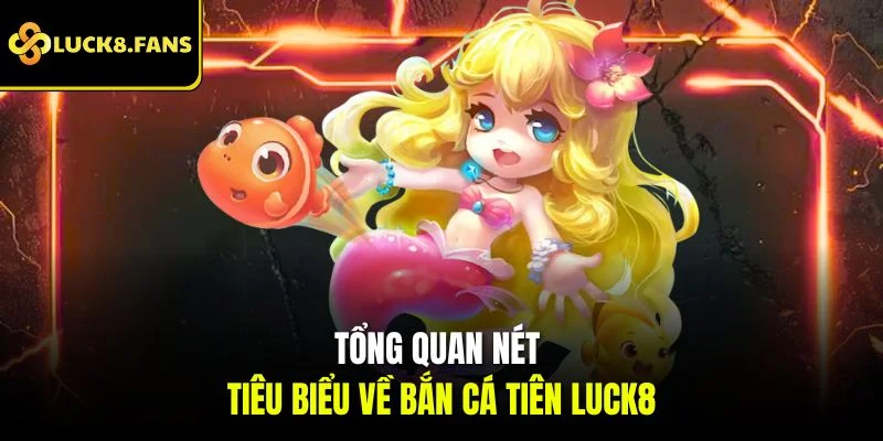 Tổng quan nét tiêu biểu về bắn cá tiên LUCK8